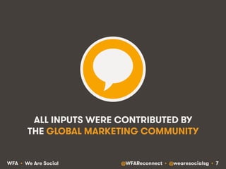 @WFAReconnect • @wearesocialsg • 7WFA • We Are Social
ALL INPUTS WERE CONTRIBUTED BY
THE GLOBAL MARKETING COMMUNITY
 