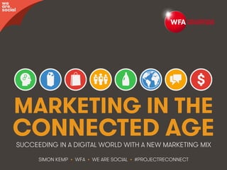 @WFAReconnect • @wearesocialsg • 1WFA • We Are Social
MARKETING IN THE
CONNECTED AGE
SIMON KEMP • WFA • WE ARE SOCIAL • #PROJECTRECONNECT
SUCCEEDING IN A DIGITAL WORLD WITH A NEW MARKETING MIX
we
are
social
 