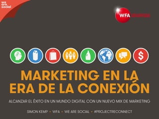 #ProjectReconnect • Marketing En La Era De La Conexión • 1WFA • We Are Social
MARKETING EN LA
ERA DE LA CONEXIÓN
SIMON KEMP • WFA • WE ARE SOCIAL • #PROJECTRECONNECT
ALCANZAR EL ÉXITO EN UN MUNDO DIGITAL CON UN NUEVO MIX DE MARKETING
we
are
social
 