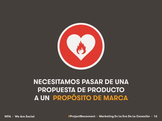 #ProjectReconnect • Marketing En La Era De La Conexión • 16WFA • We Are Social
NECESITAMOS PASAR DE UNA
PROPUESTA DE PRODU...
