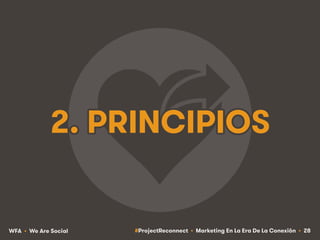 #ProjectReconnect • Marketing En La Era De La Conexión • 28WFA • We Are Social
2. PRINCIPIOS
 
