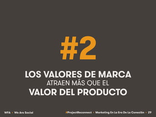 #ProjectReconnect • Marketing En La Era De La Conexión • 29WFA • We Are Social
#2
LOS VALORES DE MARCA
VALOR DEL PRODUCTO
...
