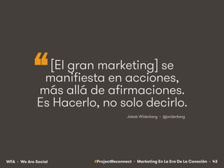 #ProjectReconnect • Marketing En La Era De La Conexión • 43WFA • We Are Social
[El gran marketing] se
manifiesta en accion...