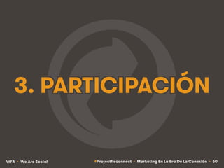 #ProjectReconnect • Marketing En La Era De La Conexión • 60WFA • We Are Social
3. PARTICIPACIÓN
 