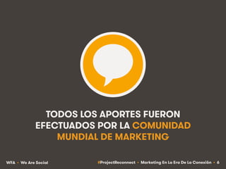 #ProjectReconnect • Marketing En La Era De La Conexión • 6WFA • We Are Social
TODOS LOS APORTES FUERON
EFECTUADOS POR LA C...
