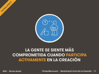 #ProjectReconnect • Marketing En La Era De La Conexión • 71WFA • We Are Social
LA GENTE SE SIENTE MÁS
COMPROMETIDA CUANDO ...