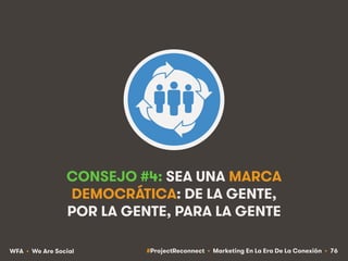 #ProjectReconnect • Marketing En La Era De La Conexión • 76WFA • We Are Social
CONSEJO #4: SEA UNA MARCA
DEMOCRÁTICA: DE L...