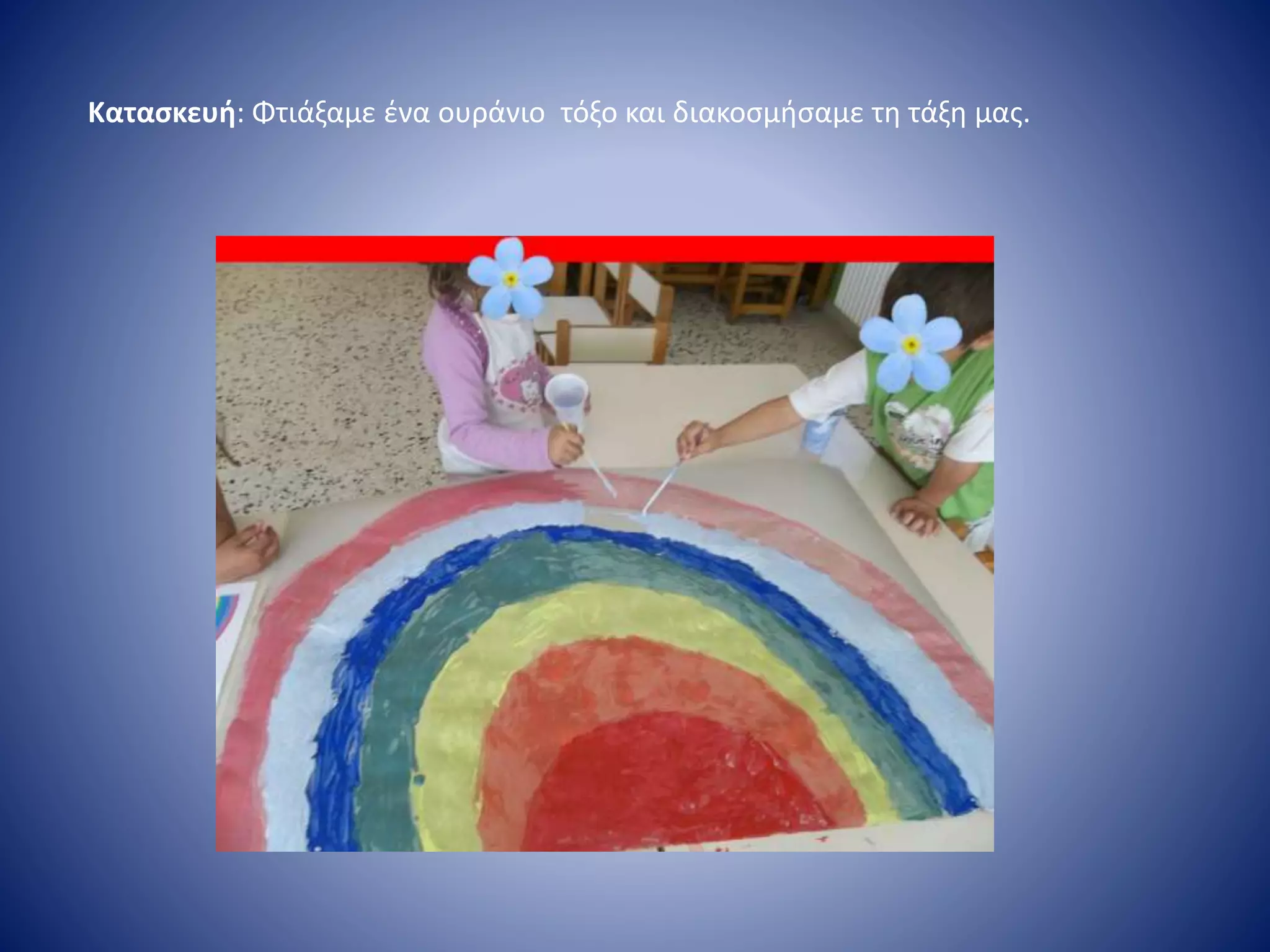 Κατασκευή: Φτιάξαμε ένα ουράνιο τόξο και διακοσμήσαμε τη τάξη μας.
 