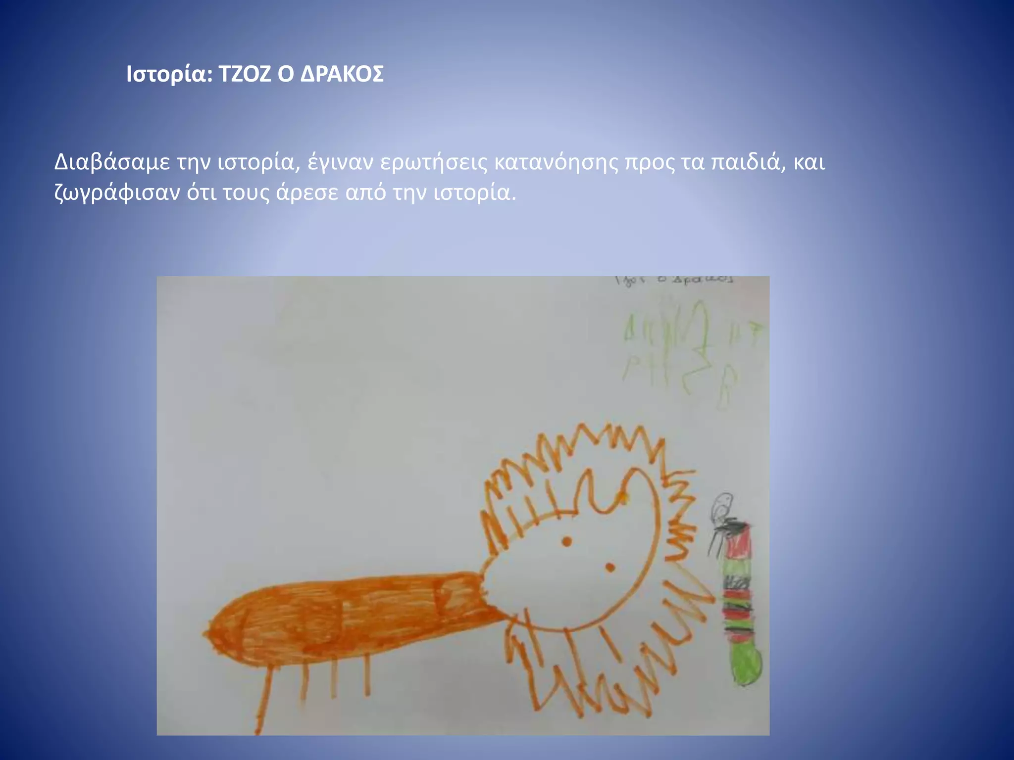 Ιστορία: ΤΖΟΖ Ο ΔΡΑΚΟΣ
Διαβάσαμε την ιστορία, έγιναν ερωτήσεις κατανόησης προς τα παιδιά, και
ζωγράφισαν ότι τους άρεσε από την ιστορία.
 