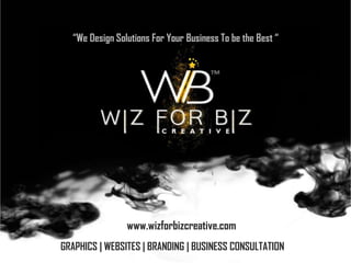 www.wizforbizcreative.com
“We Design Solutions For Your Business To be the Best “
GRAPHICS | WEBSITES | BRANDING | BUSINESS CONSULTATION
 
