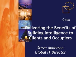 Delivering the Benefits of Building Intelligence to Clients and Occupiers Steve Anderson Global IT Director 