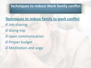 Techniques to reduce Work family conflict
Techniques to reduce family to work conflict
Job sharing
Going trip
open communication
Proper budget
Meditation and yoga
 