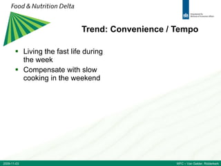 Trend: Convenience / Tempo Living the fast life during the week Compensate with slow cooking in the weekend 2009-11-03 WFC – Van Gelder, Ridderkerk 