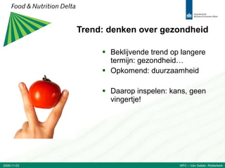 Trend: denken over gezondheid Beklijvende trend op langere termijn: gezondheid… Opkomend: duurzaamheid Daarop inspelen: kans, geen vingertje! 2009-11-03 WFC – Van Gelder, Ridderkerk 