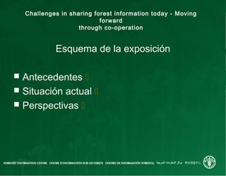 Challenges in sharing forest information today - Moving
forward
through co-operation
Esquema de la exposición
 Antecedent...