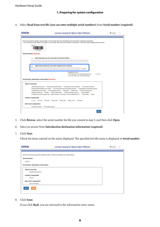 4. Select Read from text file (you can enter multiple serial numbers) from Serial number (required).
5. Click Browse, select the serial number list file you created in step 3, and then click Open.
6. Select an answer from Introduction destination information (required).
7. Click Next.
Check the items entered on the menu displayed. The specified text file name is displayed in Serial number.
8. Click Issue.
If you click Back, you are returned to the information entry menu.
Hardware Setup Guide
1. Preparing for system configuration
8
 