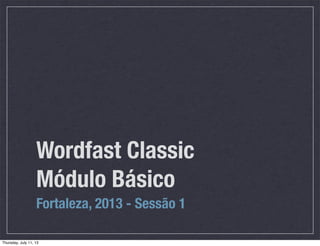 Wordfast Classic
Módulo Básico
Fortaleza, 2013 - Sessão 1
Thursday, July 11, 13
 