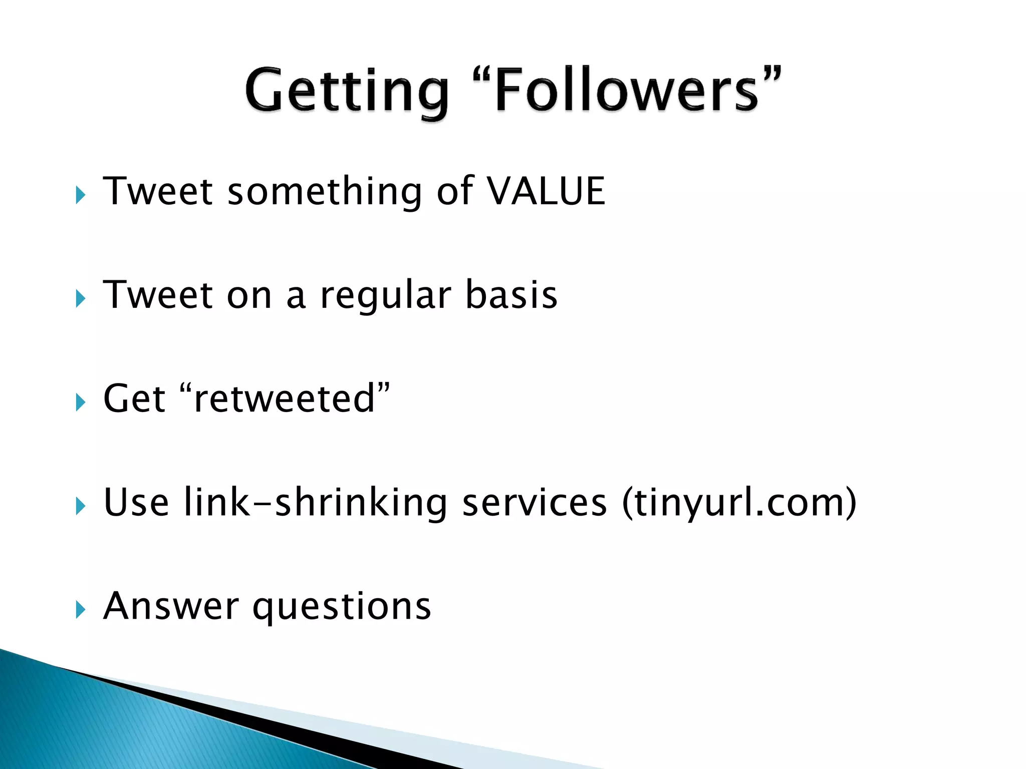    Tweet something of VALUE

   Tweet on a regular basis

   Get “retweeted”

   Use link-shrinking services (tinyurl.com)

   Answer questions
 