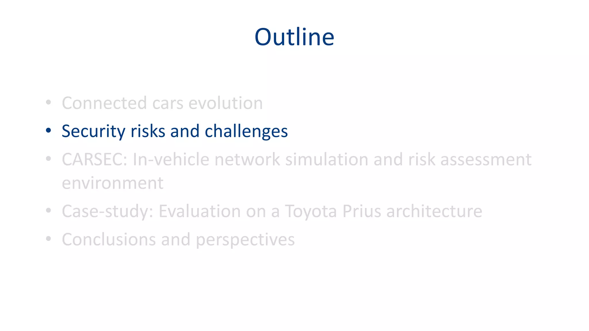 Outline
• Connected cars evolution
• Security risks and challenges
• CARSEC: In-vehicle network simulation and risk assessment
environment
• Case-study: Evaluation on a Toyota Prius architecture
• Conclusions and perspectives
 