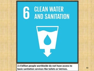 11
2.4 billion people worldwide do not have access to
basic sanitation services like toilets or latrines.
 