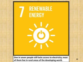 12
One in seven people still lacks access to electricity; most
of them live in rural areas of the developing world.
 