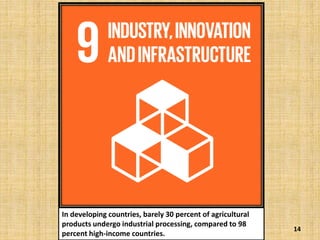 14
In developing countries, barely 30 percent of agricultural
products undergo industrial processing, compared to 98
percent high-income countries.
 