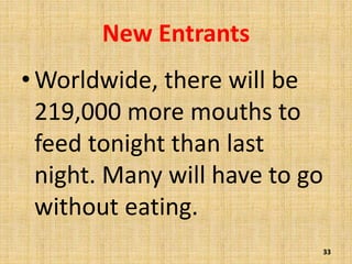 New Entrants
•Worldwide, there will be
219,000 more mouths to
feed tonight than last
night. Many will have to go
without eating.
33
 