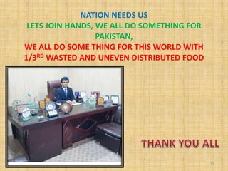 NATION NEEDS US
LETS JOIN HANDS, WE ALL DO SOMETHING FOR
PAKISTAN,
WE ALL DO SOME THING FOR THIS WORLD WITH
1/3RD WASTED AND UNEVEN DISTRIBUTED FOOD
55
 