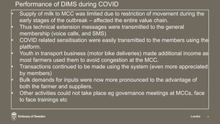 Performance of DIMS during COVID
Lusaka 9
• Supply of milk to MCC was limited due to restriction of movement during the
ea...