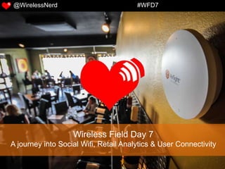 Wireless Field Day 7
A journey into Social Wifi, Retail Analytics & User Connectivity
WFD7
@WirelessNerd #WFD7
 