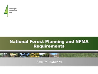 National Forest Planning and NFMA Requirements Karl R. Walters 