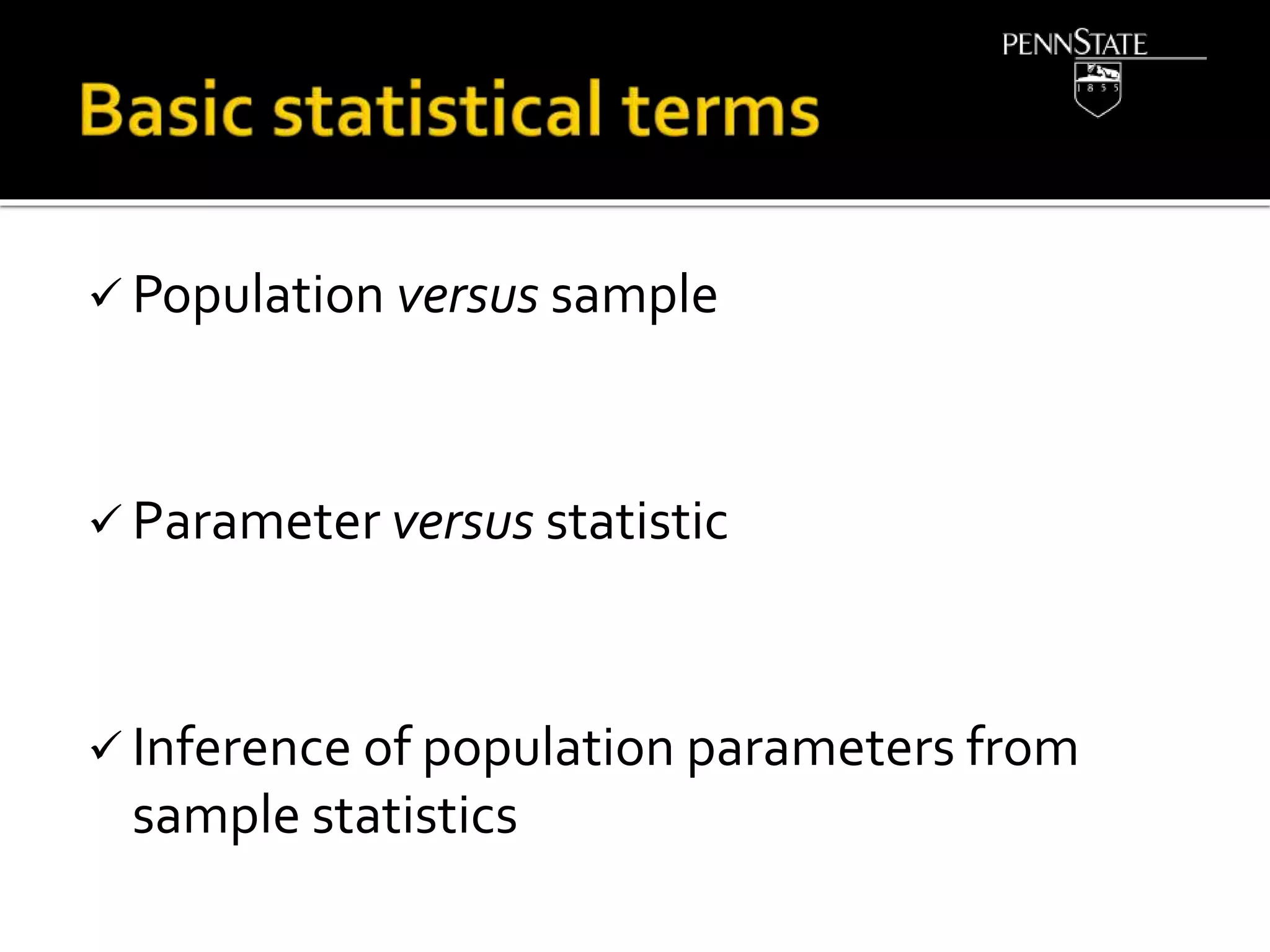  Population versus sample
 Parameter versus statistic
 Inference of population parameters from
sample statistics
 