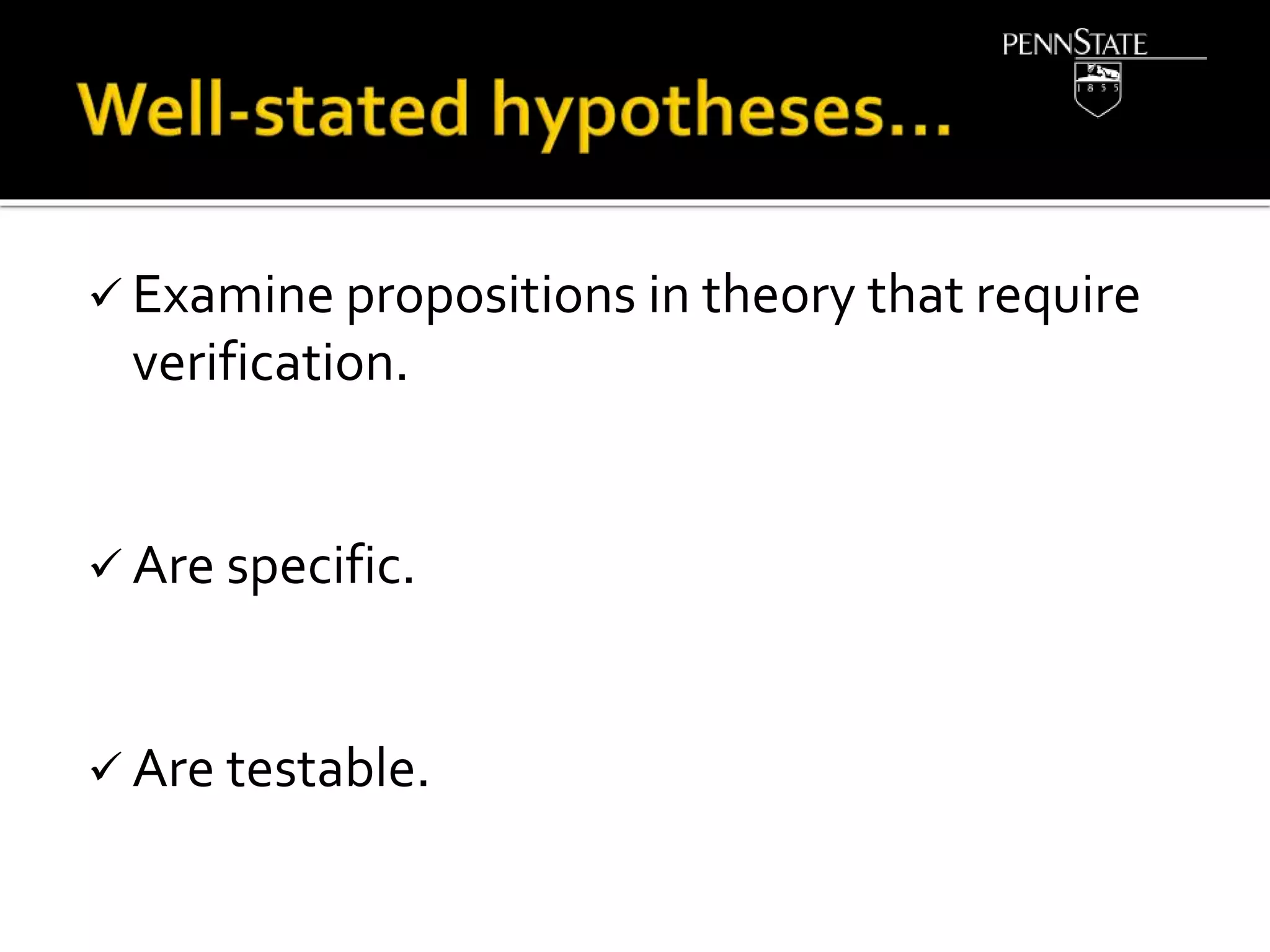  Examine propositions in theory that require
verification.
 Are specific.
 Are testable.
 