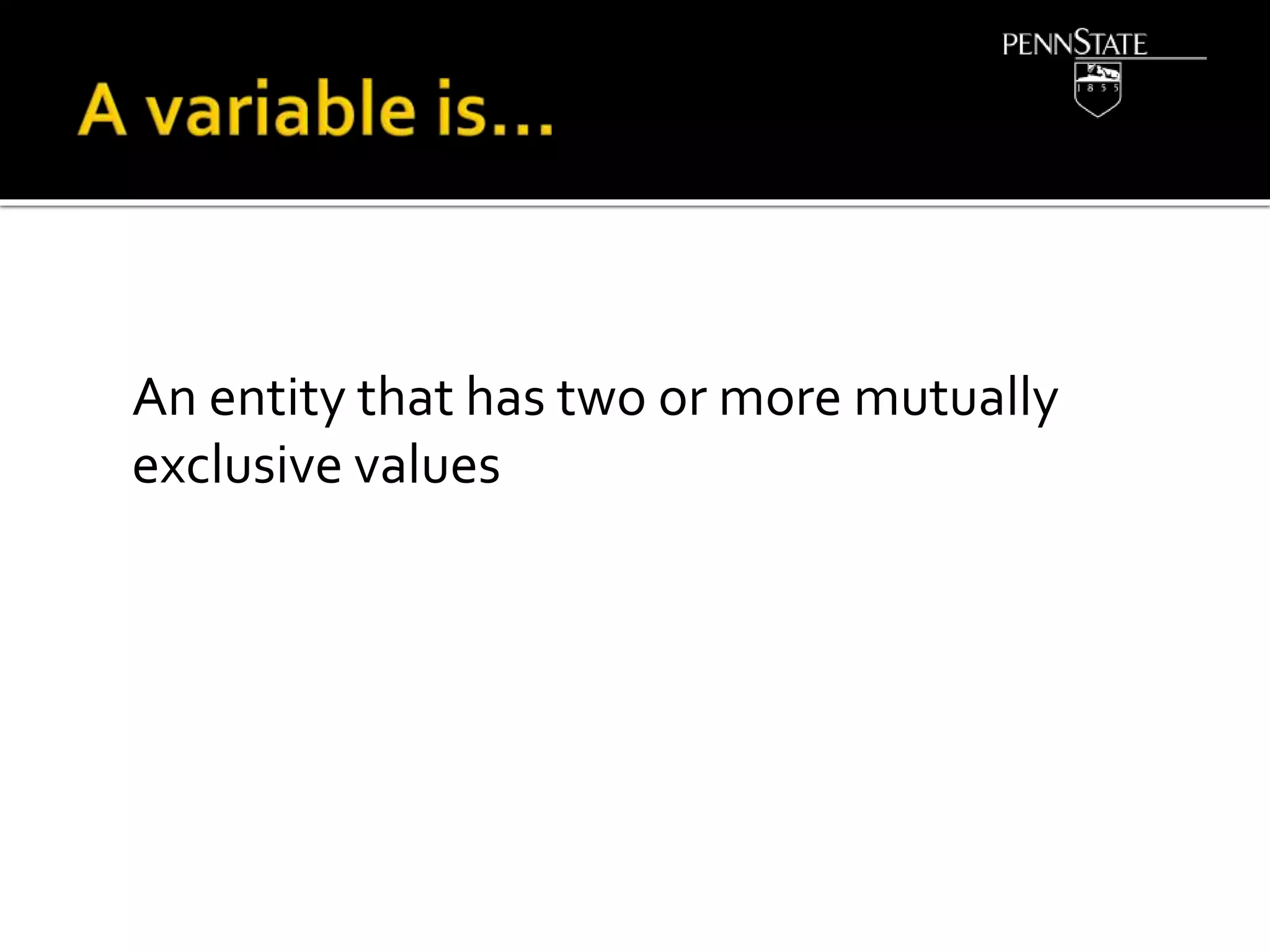 An entity that has two or more mutually
exclusive values
 