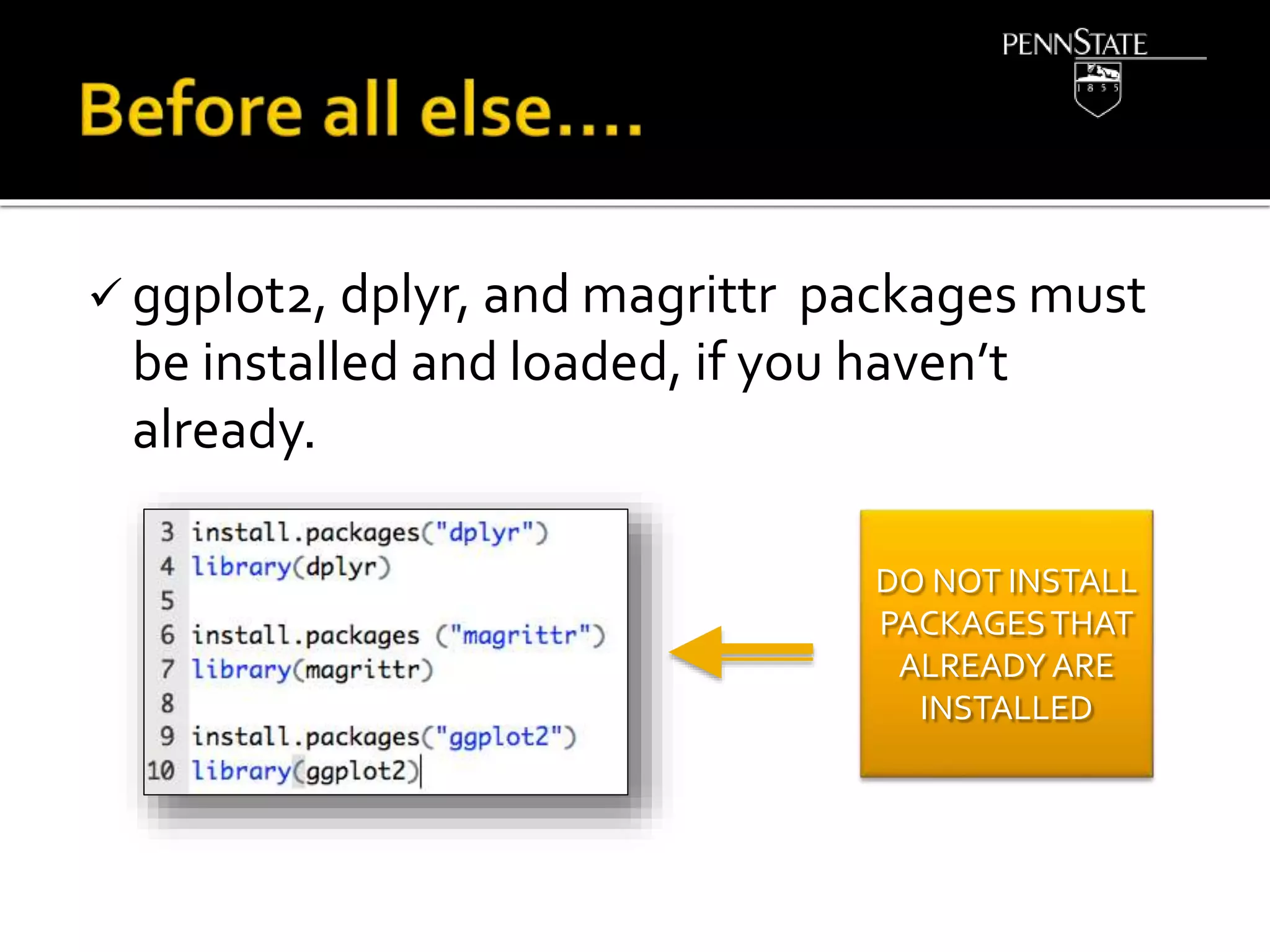  ggplot2, dplyr, and magrittr packages must
be installed and loaded, if you haven’t
already.
DO NOT INSTALL
PACKAGESTHAT
ALREADYARE
INSTALLED
 