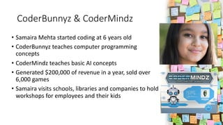 CoderBunnyz & CoderMindz
• Samaira Mehta started coding at 6 years old
• CoderBunnyz teaches computer programming
concepts...