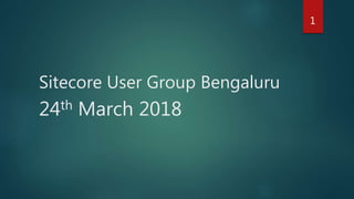 Sitecore User Group Bengaluru
24th March 2018
1
 
