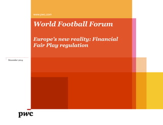 www.pwc.com 
World Football Forum 
Europe’s new reality: Financial 
Fair Play regulation 
November 2014 
 