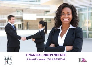 FINANCIAL INDEPENDENCE
It is NOT a dream. IT IS A DECISION!
 