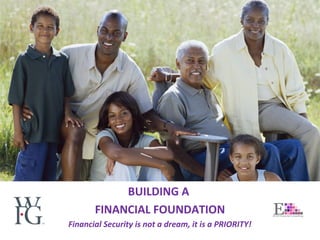 BUILDING A
FINANCIAL FOUNDATION
Financial Security is not a dream, it is a PRIORITY!
 