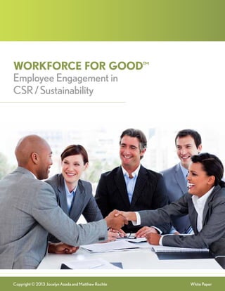 Workforce for Good™
Employee Engagement in
CSR / Sustainability

Copyright © 2013 Jocelyn Azada and Matthew Rochte

White Paper

 