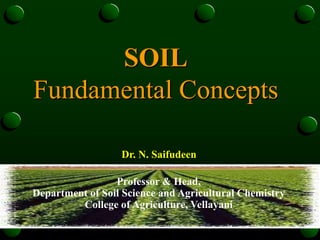 SOIL
Fundamental Concepts
Professor & Head,
Department of Soil Science and Agricultural Chemistry
College of Agriculture, Vellayani
Dr. N. Saifudeen
 