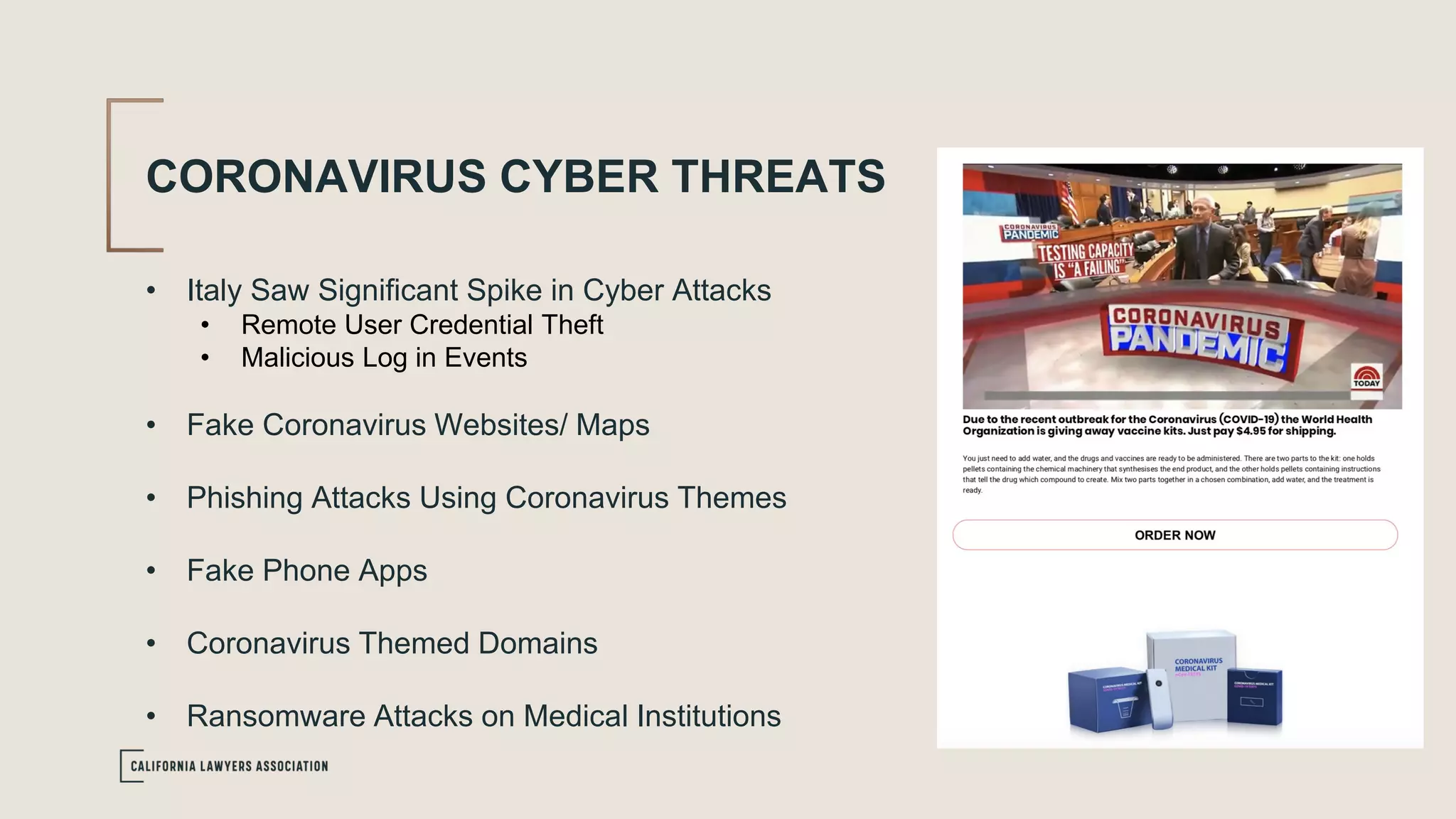 CORONAVIRUS CYBER THREATS
• Italy Saw Significant Spike in Cyber Attacks
• Remote User Credential Theft
• Malicious Log in Events
• Fake Coronavirus Websites/ Maps
• Phishing Attacks Using Coronavirus Themes
• Fake Phone Apps
• Coronavirus Themed Domains
• Ransomware Attacks on Medical Institutions
 