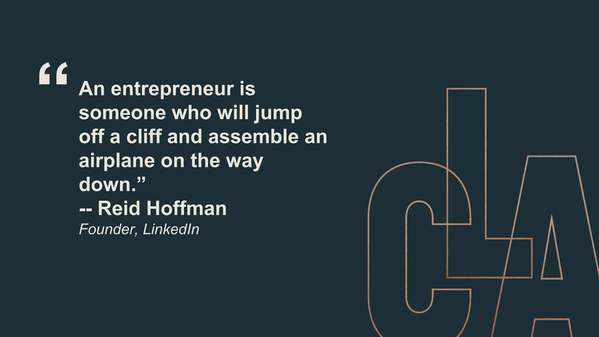 “An entrepreneur is
someone who will jump
off a cliff and assemble an
airplane on the way
down.”
-- Reid Hoffman
Founder, LinkedIn
 