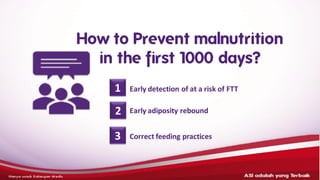 How to Prevent malnutrition
in the first 1000 days?
Correct feeding practices
Early adiposity rebound
Early detection of at a risk of FTT
1
2
3
ASI adalahyang terbaik– HANYAUNTUK KALANGANMEDIS
 