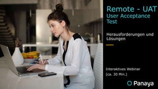 Remote - UAT
User Acceptance
Test
Herausforderungen und
Lösungen

Interaktives Webinar
(ca. 30 Min.)
 