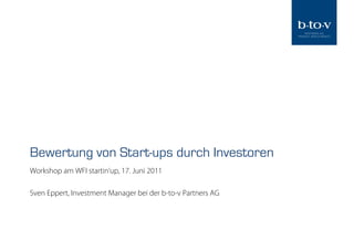 Bewertung von Start-ups durch Investoren
Workshop am WFI startin‘up, 17. Juni 2011

Sven Eppert, Investment Manager bei der b-to-v Partners AG
 