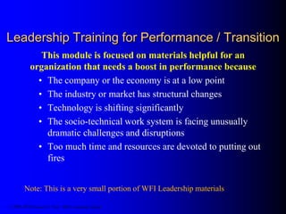 Leadership Training for Performance / Transition
This module is focused on materials helpful for an
organization that needs a boost in performance because …
• The company or the economy is in transition and/or
struggling in certain areas
• The industry or market has structural changes
• Technology is shifting significantly
• The socio-technical work system is facing unusually
dramatic challenges and disruptions
• Too much time and resources are devoted to putting out
fires
• Coordination and communications between internal and
key external entities are not what they should be
© 1986-2014 Samuel H. Pratt / SHP Consulting Limited
 