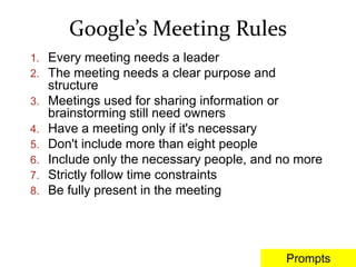 Google’s Meeting Rules
1. Every meeting needs a leader
2. The meeting needs a clear purpose and
structure
3. Meetings used...