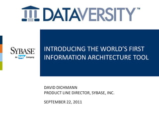 INTRODUCING THE WORLD’S FIRST
INFORMATION ARCHITECTURE TOOL



DAVID DICHMANN
PRODUCT LINE DIRECTOR, SYBASE, INC.

SEPTEMBER 22, 2011
 